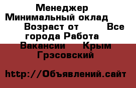 Менеджер › Минимальный оклад ­ 8 000 › Возраст от ­ 18 - Все города Работа » Вакансии   . Крым,Грэсовский